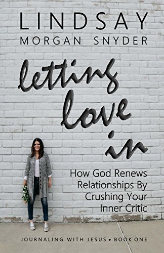 Letting Love In: How God Renews Relationships by Crushing Your Inner Critic (Journaling with Jesus)