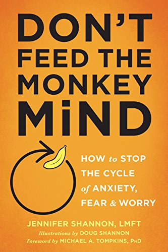 Don't Feed the Monkey Mind: How to Stop the Cycle of Anxiety. Fear. and Worry