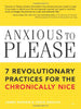 Anxious to Please: 7 Revolutionary Practices for the Chronically Nice
