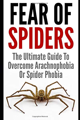 Fear Of Spiders: The Ultimate Guide To Overcome Arachnophobia Or Spider Phobia